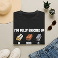 "I'm Fully Bricked Up" T-Shirt